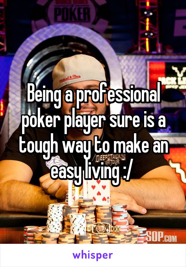 Being a professional poker player sure is a tough way to make an easy living :/ 