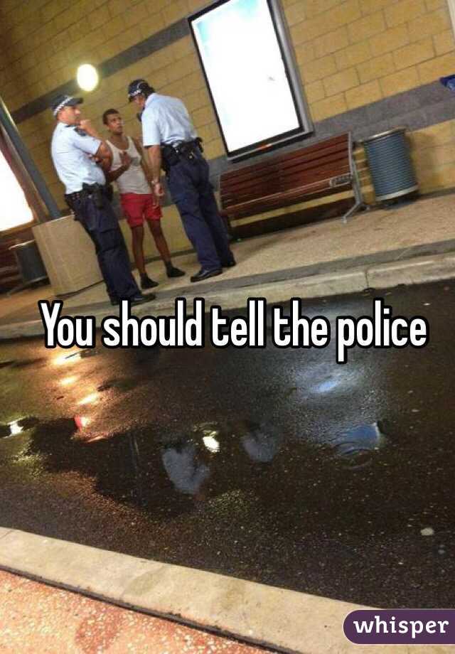 You should tell the police 