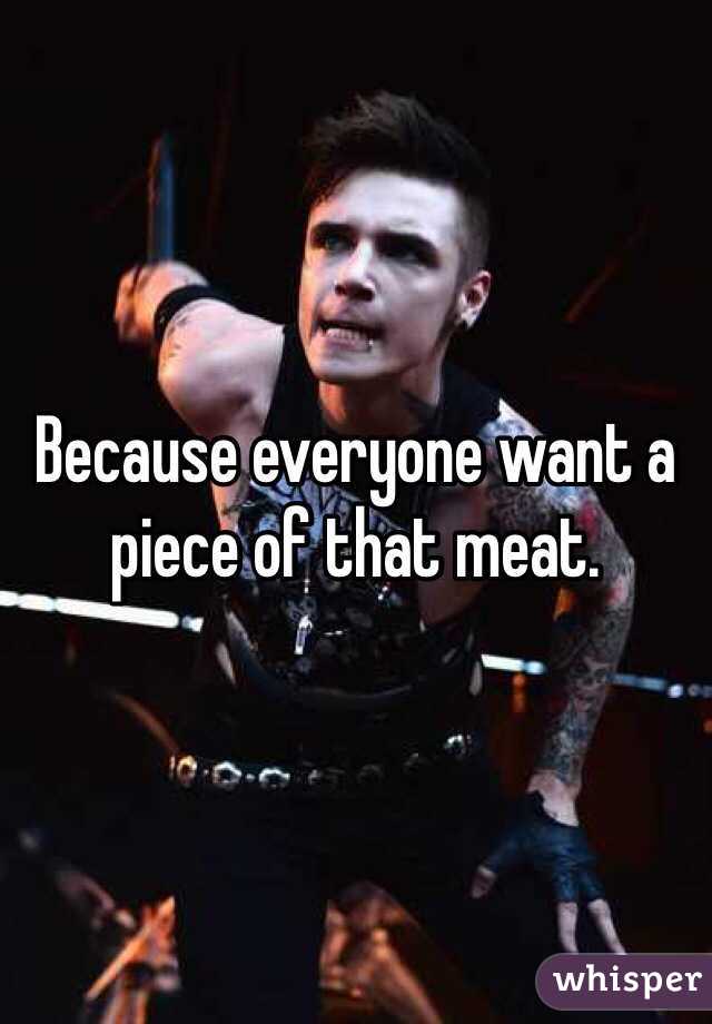 Because everyone want a piece of that meat.