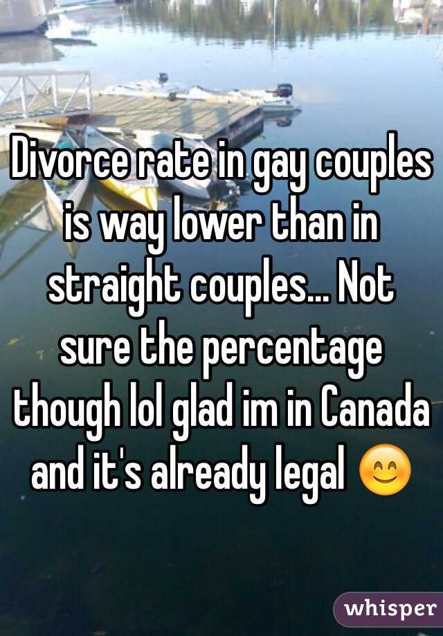 Divorce rate in gay couples is way lower than in straight couples... Not sure the percentage though lol glad im in Canada and it's already legal 😊 