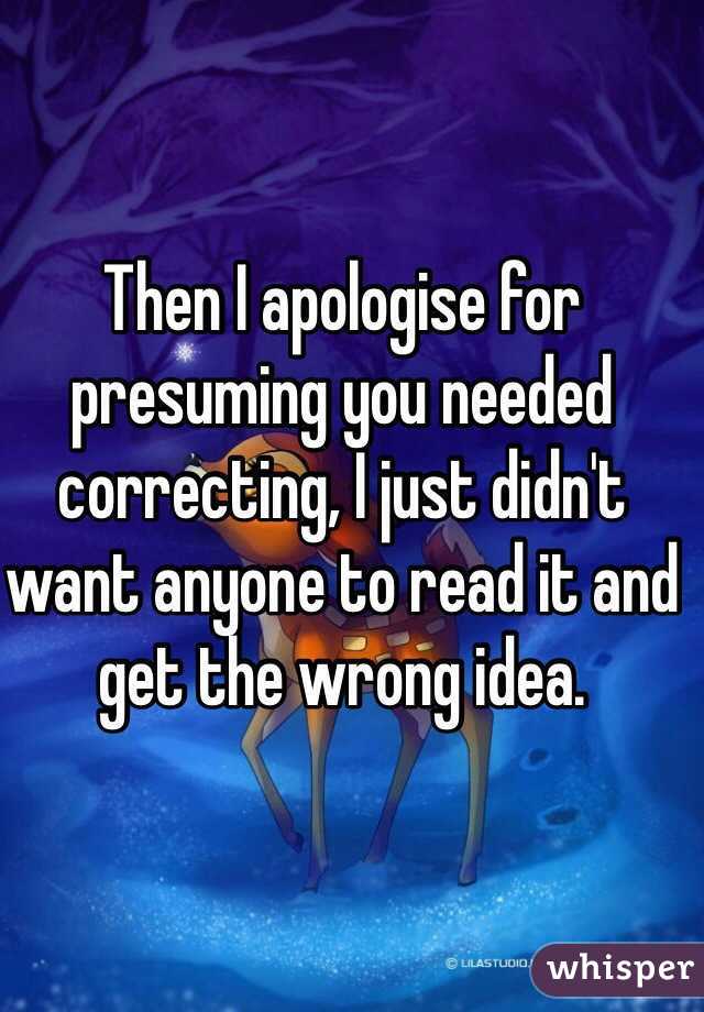 Then I apologise for presuming you needed correcting, I just didn't want anyone to read it and get the wrong idea.