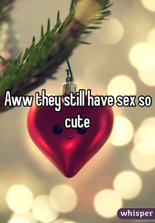 Aww they still have sex so cute 