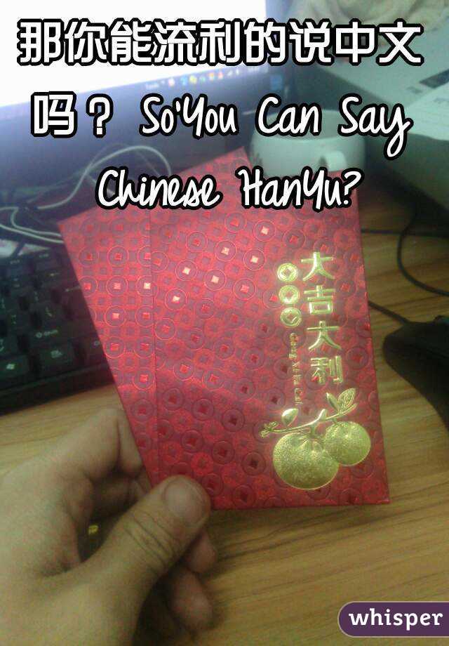 那你能流利的说中文吗？ So'You Can Say Chinese HanYu?