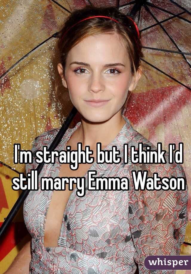 I'm straight but I think I'd still marry Emma Watson