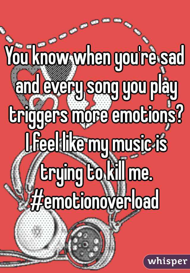 You know when you're sad and every song you play triggers more emotions? I feel like my music is trying to kill me. #emotionoverload 
