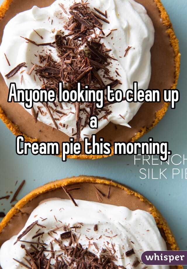 Anyone looking to clean up a
Cream pie this morning.  

