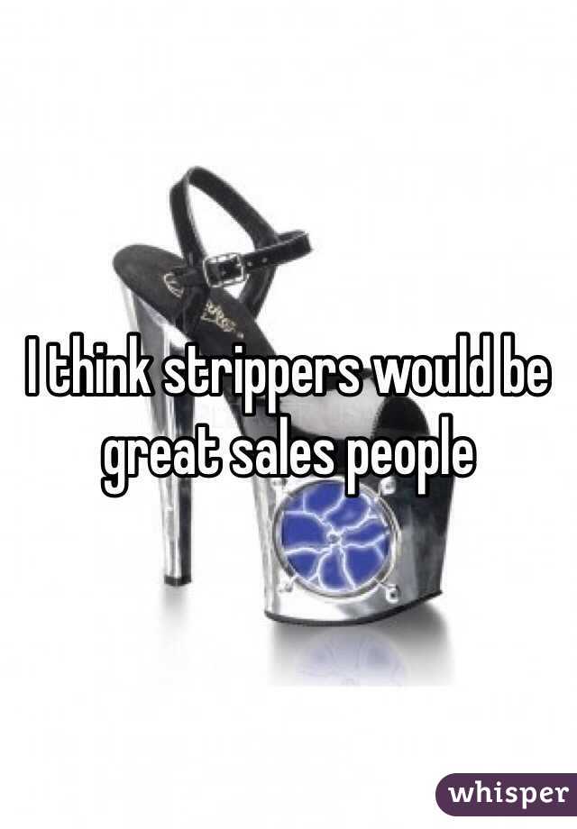 I think strippers would be great sales people