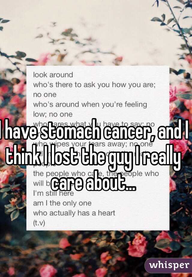 I have stomach cancer, and I think I lost the guy I really care about...