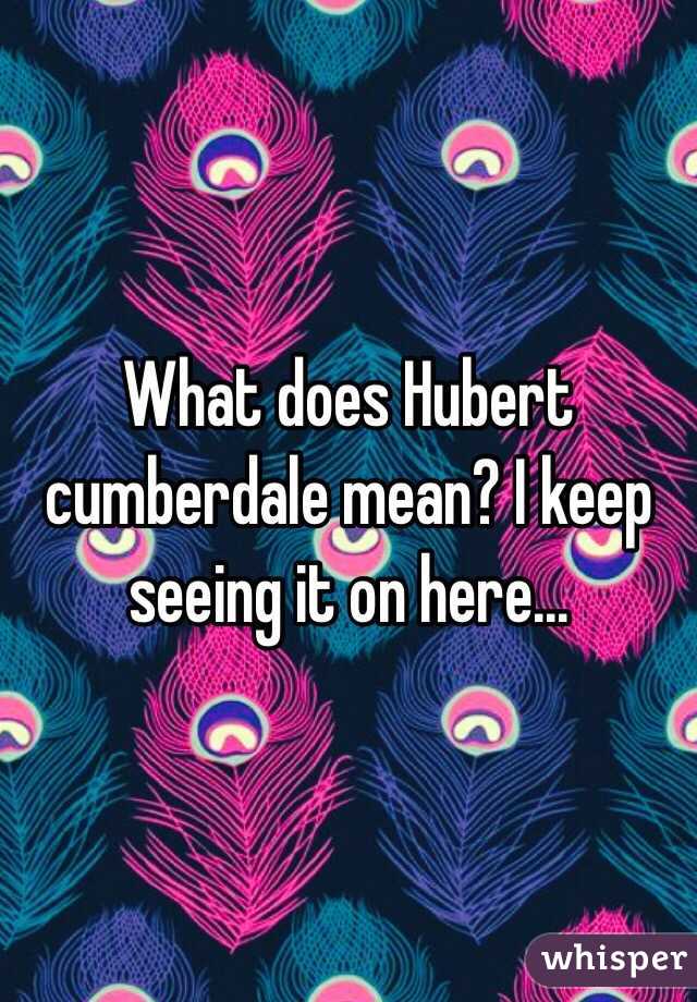 What does Hubert cumberdale mean? I keep seeing it on here...