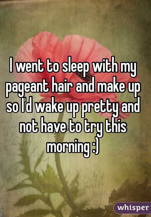 I went to sleep with my pageant hair and make up so I'd wake up pretty and not have to try this morning :) 