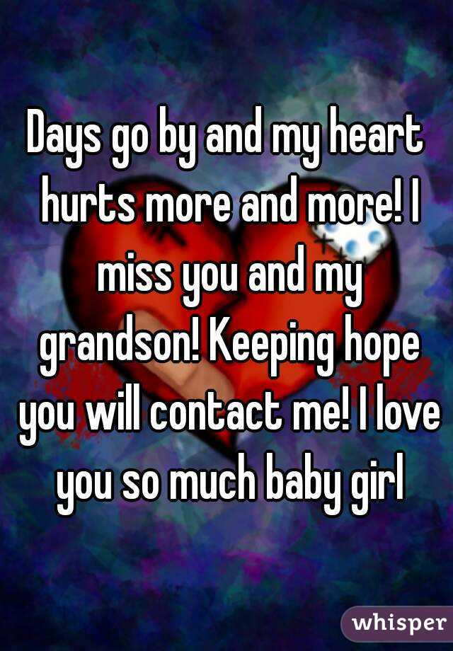 Days go by and my heart hurts more and more! I miss you and my grandson! Keeping hope you will contact me! I love you so much baby girl