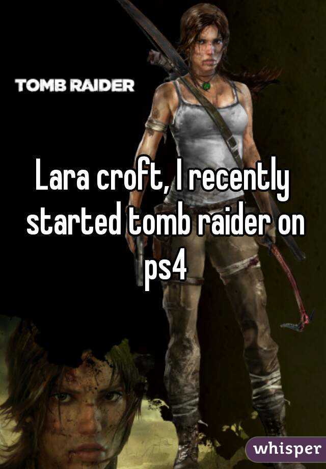 Lara croft, I recently started tomb raider on ps4