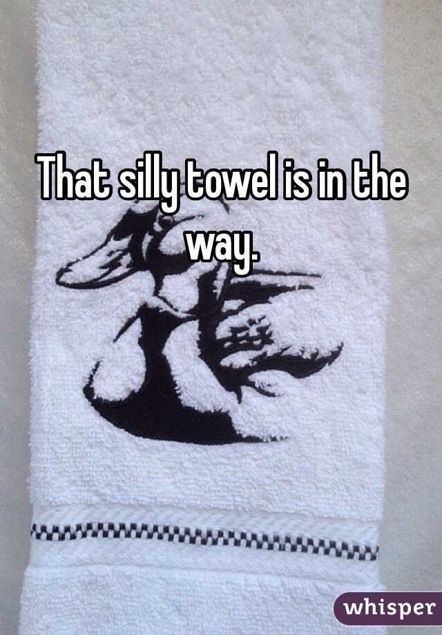That silly towel is in the way. 
