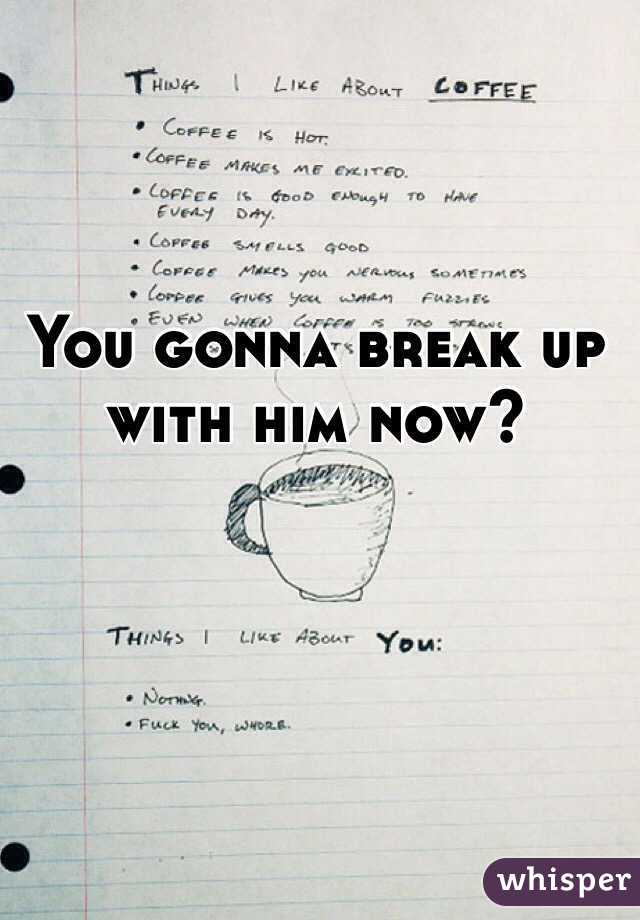You gonna break up with him now? 

