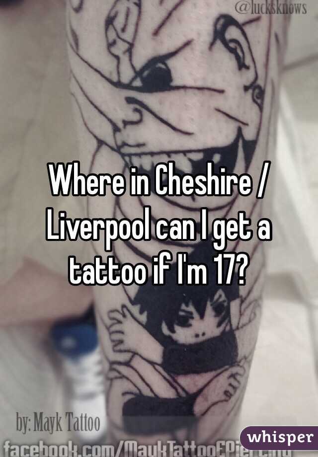 Where in Cheshire / Liverpool can I get a tattoo if I'm 17? 
