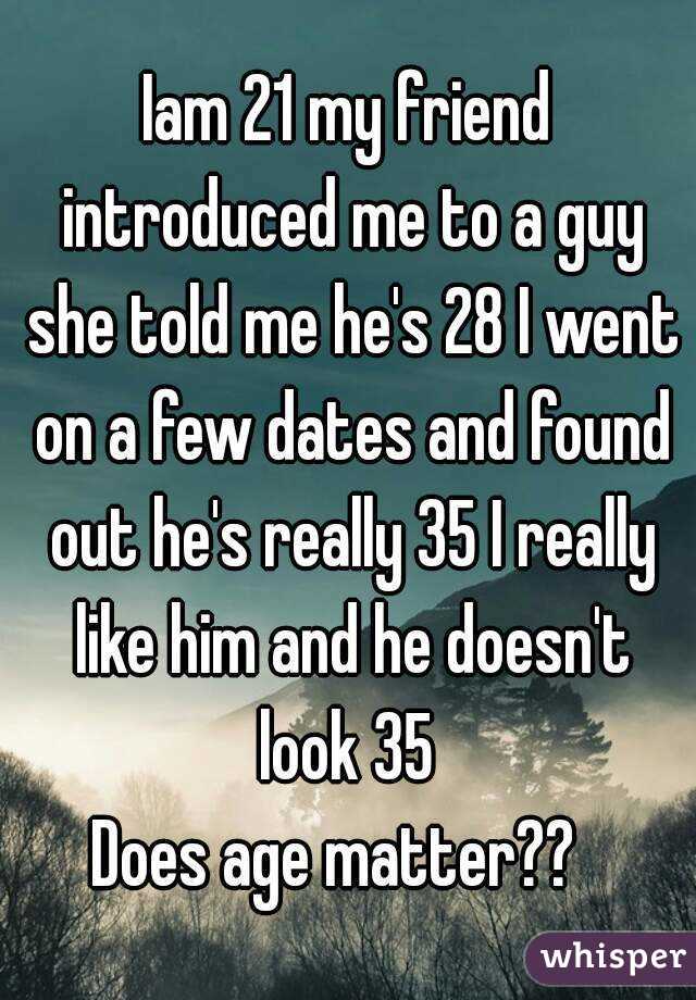 Iam 21 my friend introduced me to a guy she told me he's 28 I went on a few dates and found out he's really 35 I really like him and he doesn't look 35 
Does age matter??  