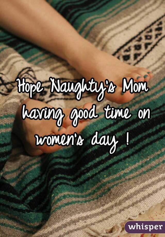 Hope Naughty's Mom having good time on women's day ! 
