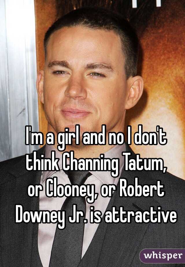  I'm a girl and no I don't think Channing Tatum, 
or Clooney, or Robert Downey Jr. is attractive