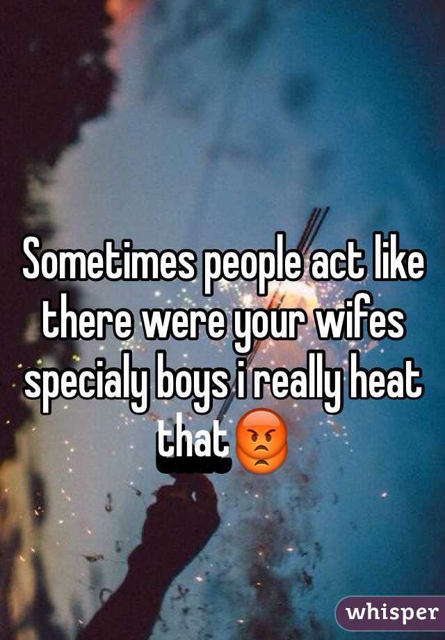 Sometimes people act like there were your wifes specialy boys i really heat that😡