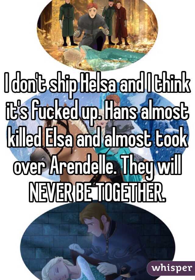 I don't ship Helsa and I think it's fucked up. Hans almost killed Elsa and almost took over Arendelle. They will NEVER BE TOGETHER.
