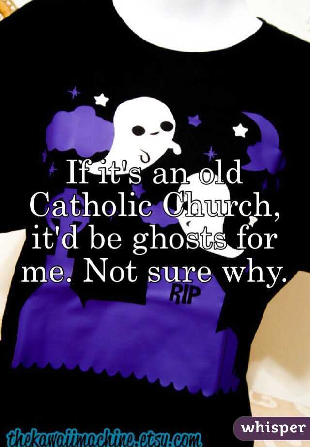 If it's an old Catholic Church, it'd be ghosts for me. Not sure why. 