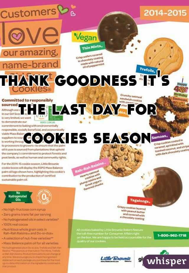 thank goodness it's the last day for cookies season
 