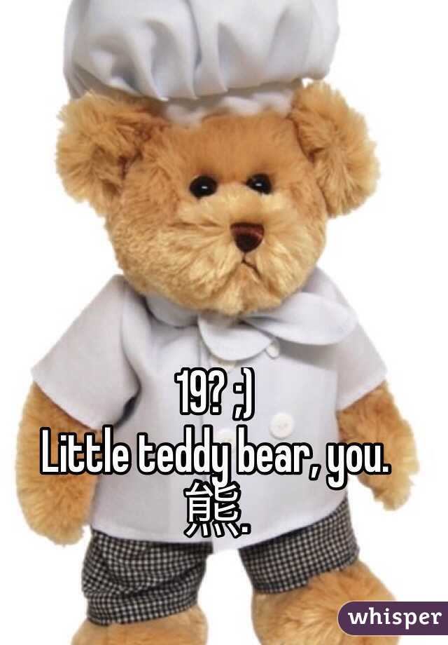 19? ;)
Little teddy bear, you.
熊.
