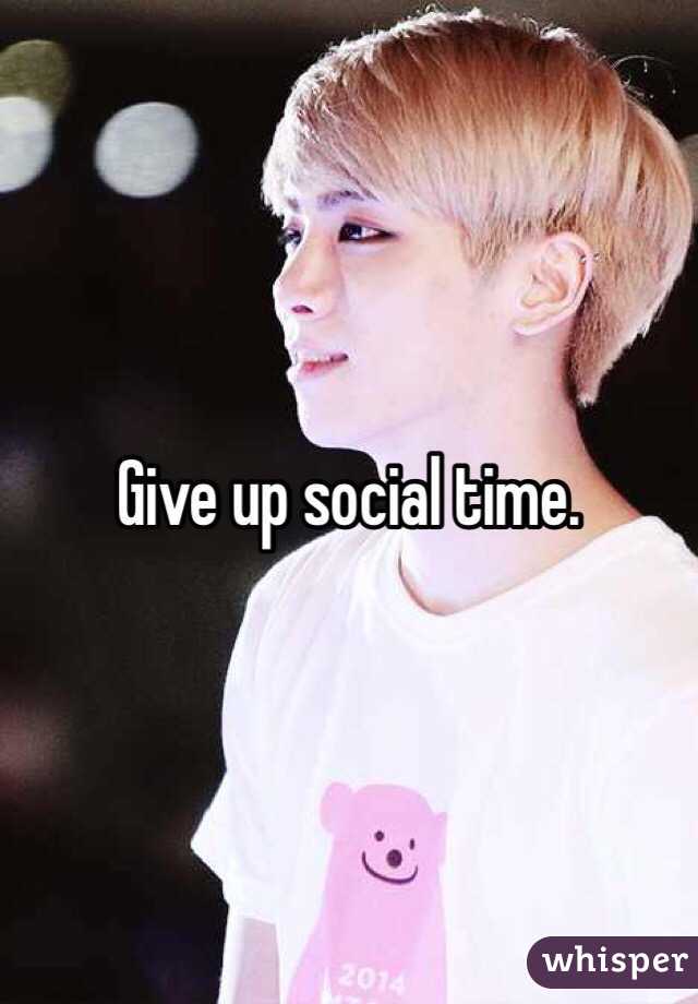 Give up social time.