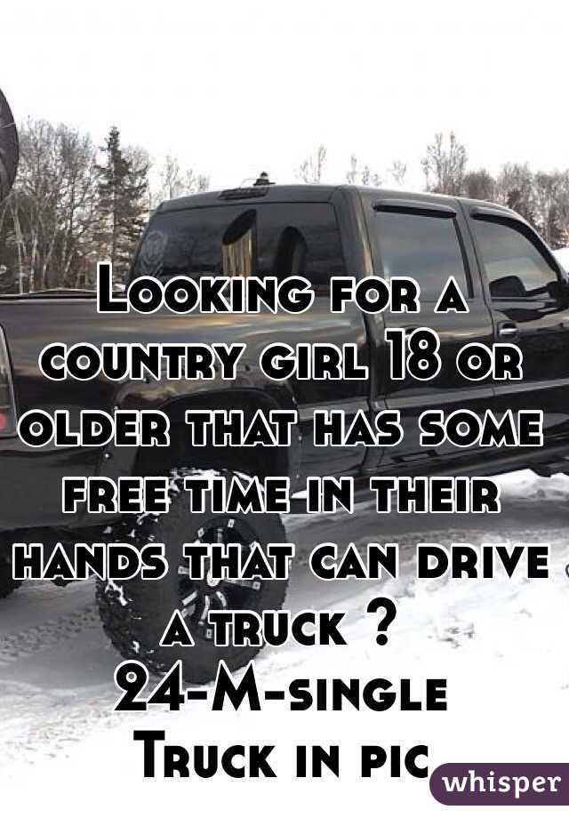 Looking for a country girl 18 or older that has some free time in their hands that can drive a truck ? 
24-M-single 
Truck in pic 