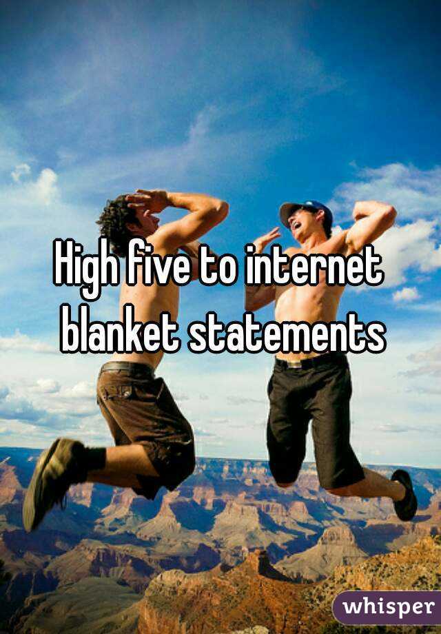 High five to internet blanket statements