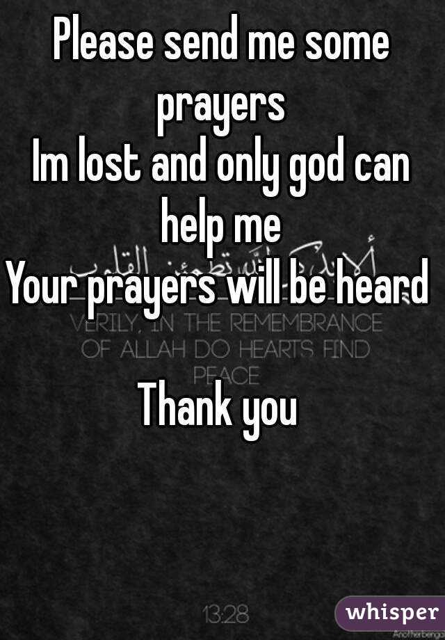 Please send me some prayers 
Im lost and only god can help me 
Your prayers will be heard 

Thank you 