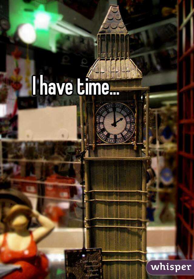 I have time...