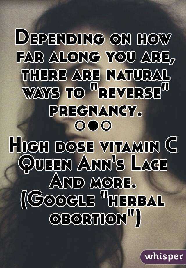 Depending on how far along you are, there are natural ways to "reverse" pregnancy.
○●○
High dose vitamin C
Queen Ann's Lace
And more.
(Google "herbal obortion")
