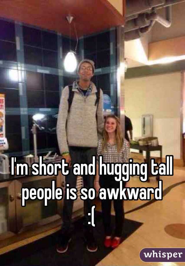 I M Short And Hugging Tall People Is So Awkward