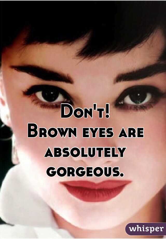 Don't!
Brown eyes are absolutely gorgeous.