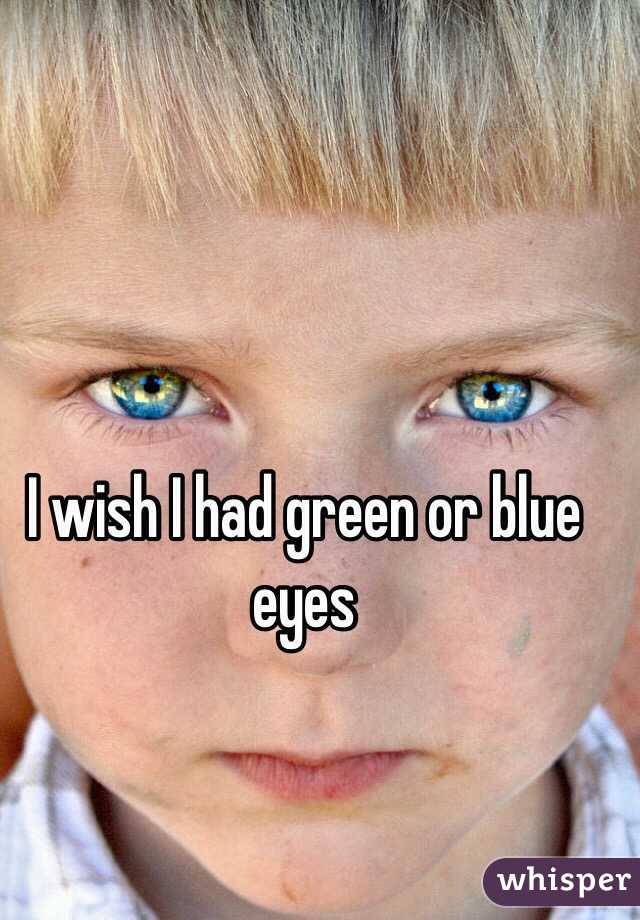 I wish I had green or blue eyes