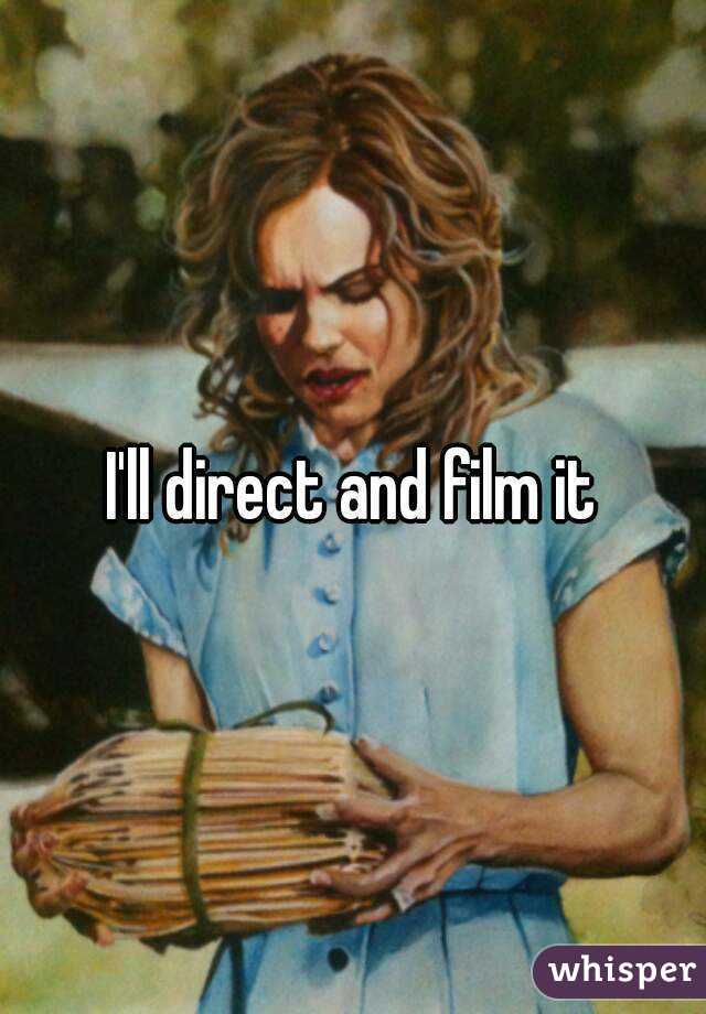 I'll direct and film it
