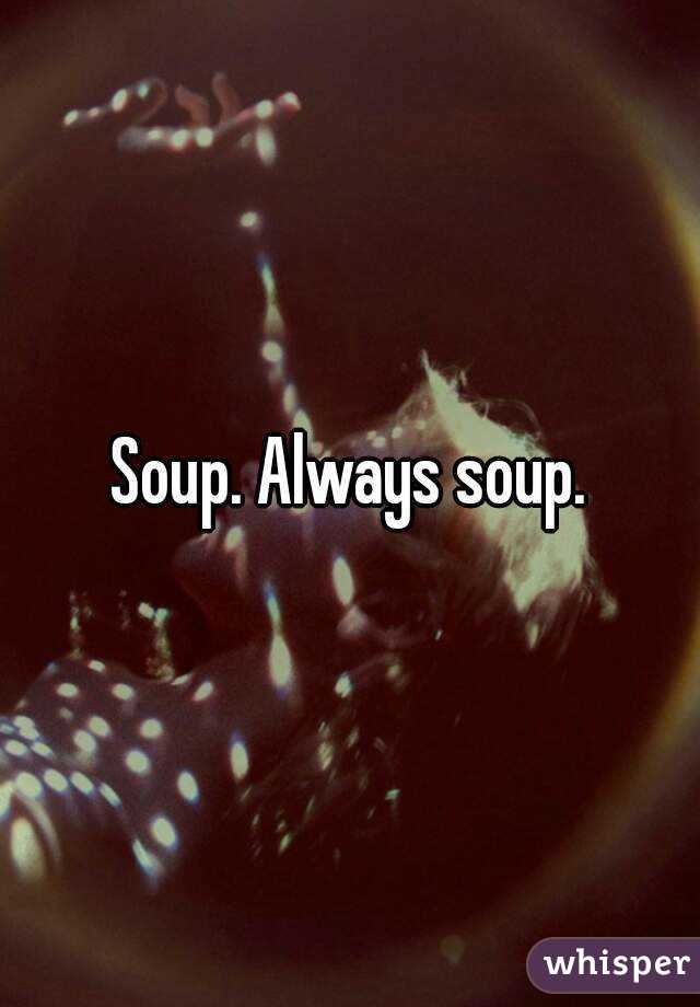 Soup. Always soup.