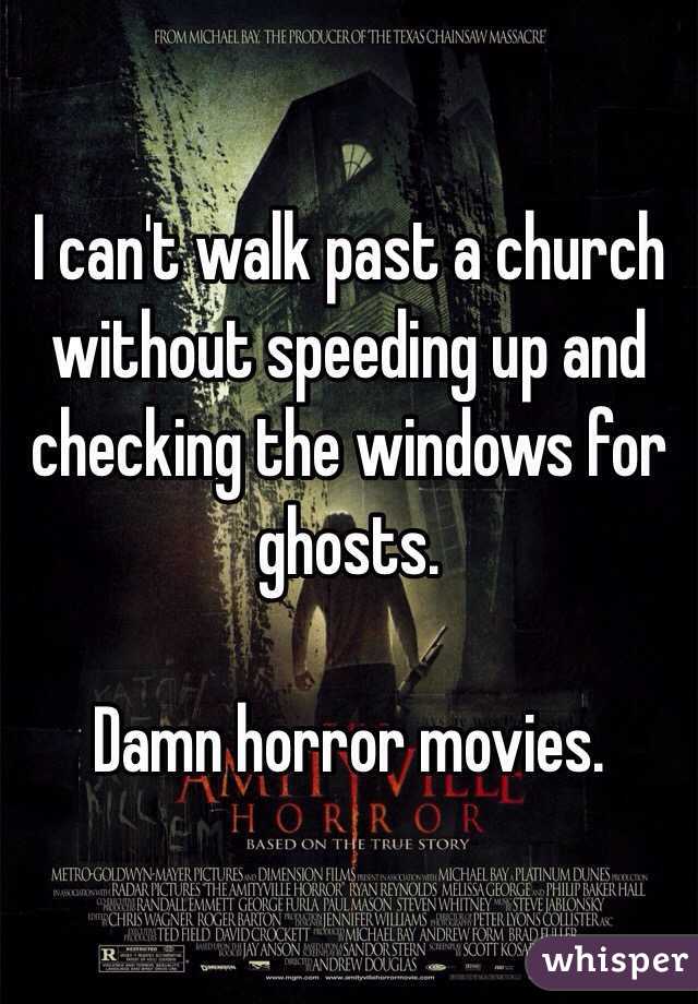 I can't walk past a church without speeding up and checking the windows for ghosts. 

Damn horror movies. 