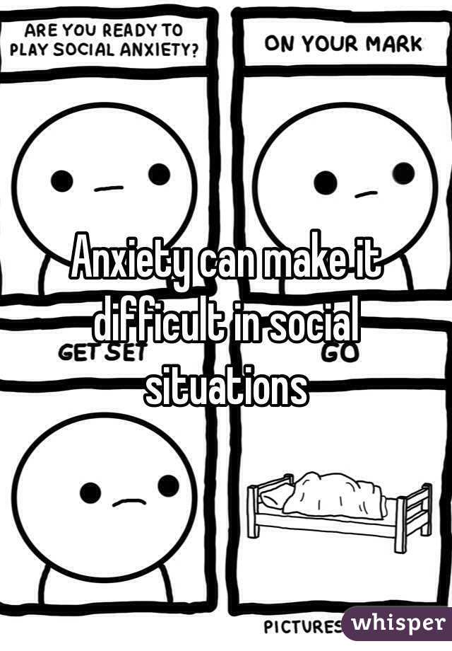 Anxiety can make it difficult in social situations 