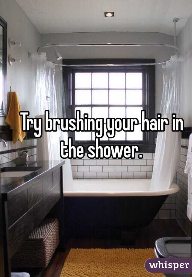Try brushing your hair in the shower.