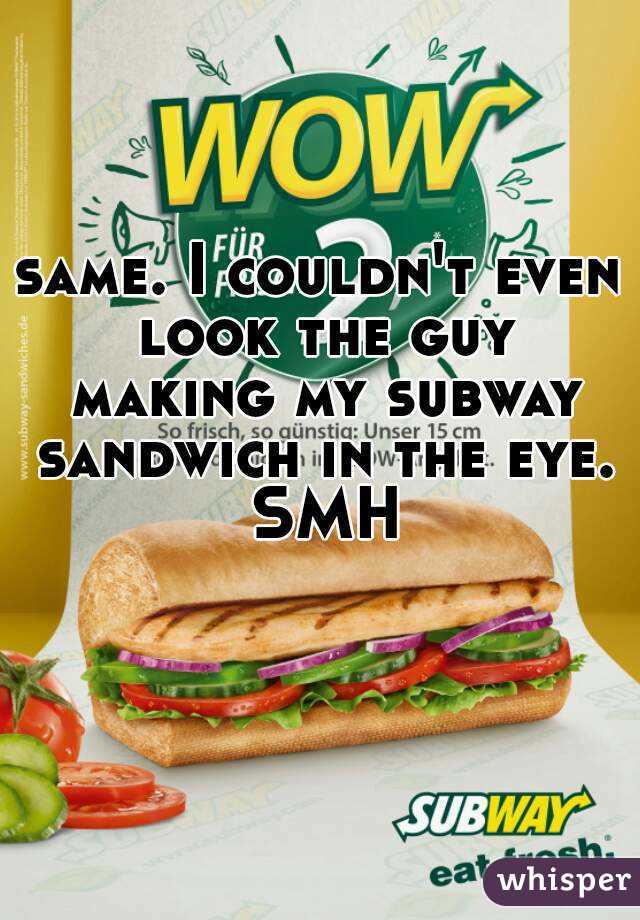 same. I couldn't even look the guy making my subway sandwich in the eye. SMH