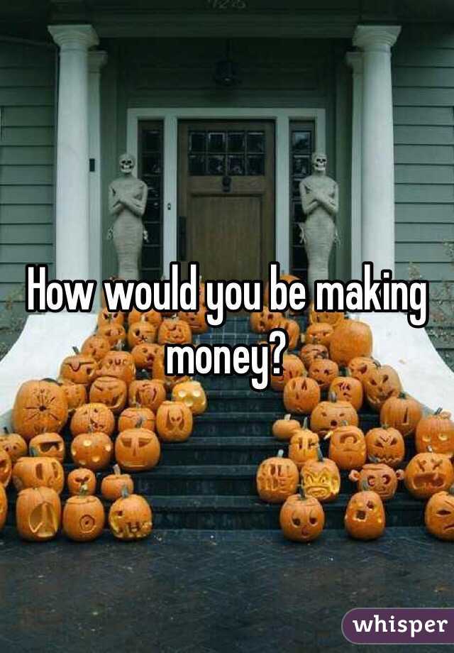 How would you be making money?