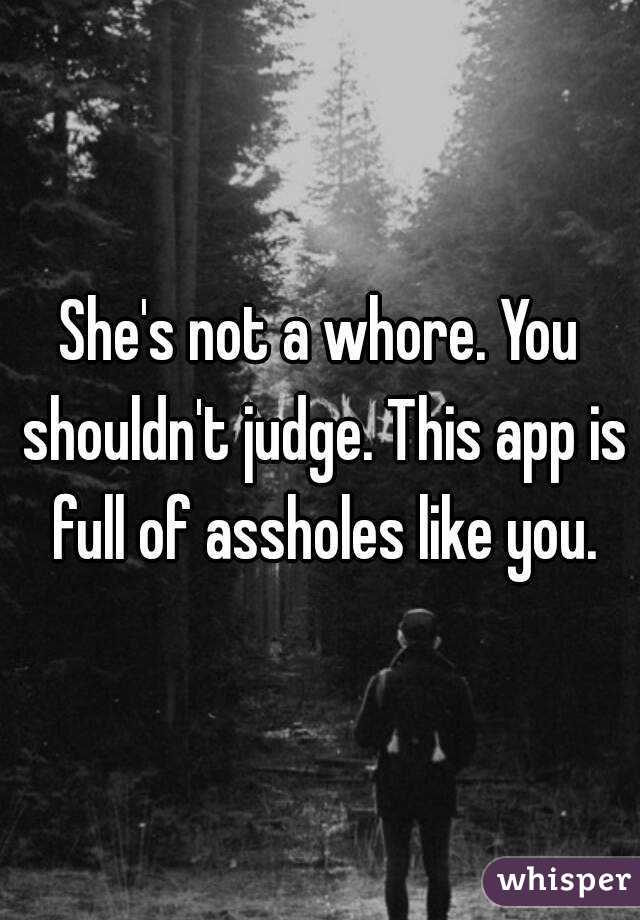 She's not a whore. You shouldn't judge. This app is full of assholes like you.