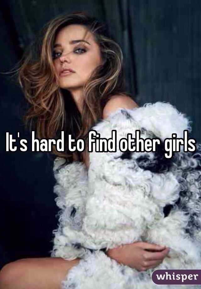 It's hard to find other girls 