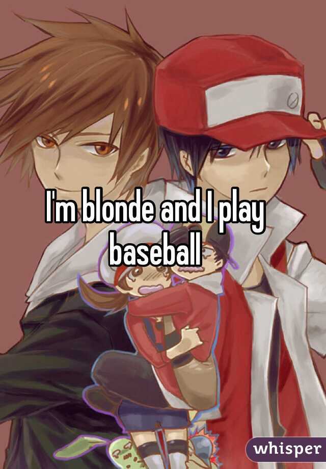 I'm blonde and I play baseball