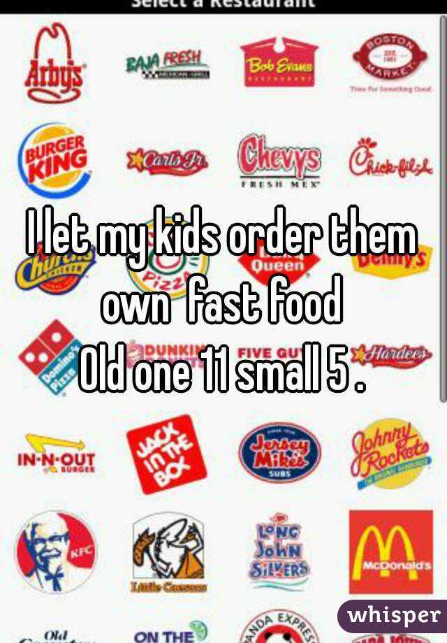 I let my kids order them own  fast food 
Old one 11 small 5 .