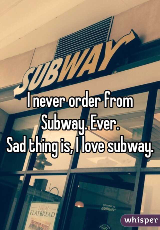 I never order from Subway. Ever. 
Sad thing is, I love subway. 