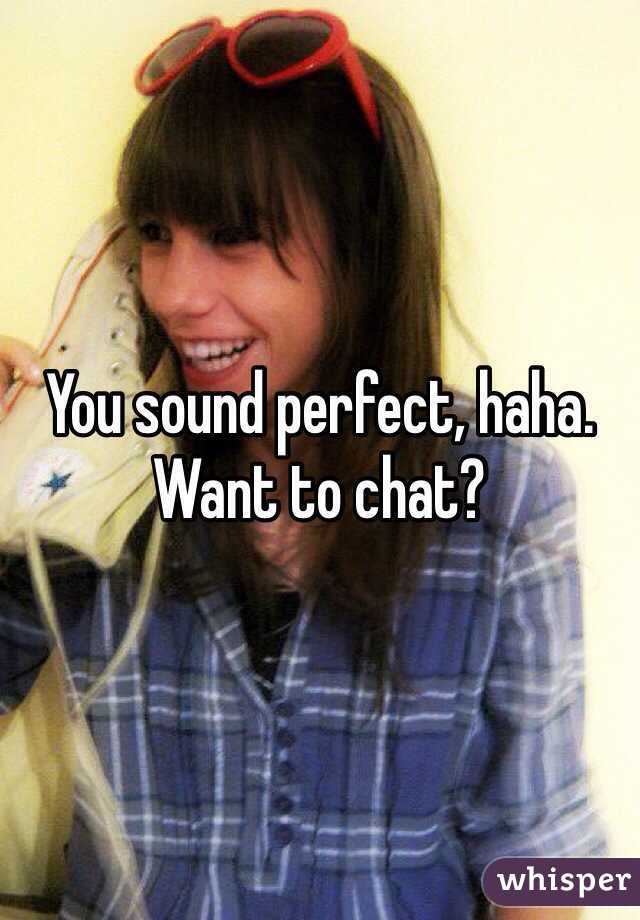 You sound perfect, haha. Want to chat?