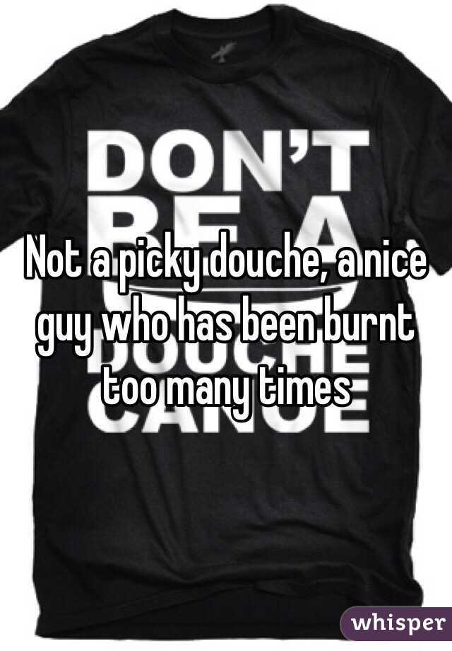 Not a picky douche, a nice guy who has been burnt too many times 
